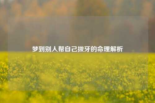 梦到别人帮自己拔牙的命理解析